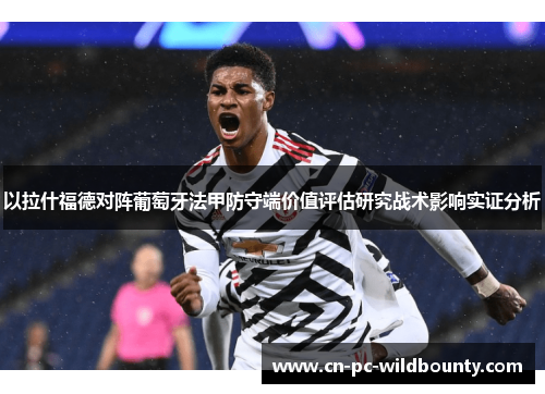 以拉什福德对阵葡萄牙法甲防守端价值评估研究战术影响实证分析