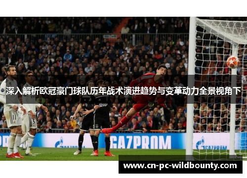 深入解析欧冠豪门球队历年战术演进趋势与变革动力全景视角下