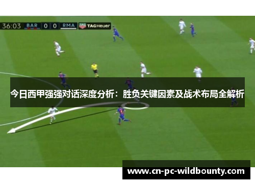 今日西甲强强对话深度分析：胜负关键因素及战术布局全解析