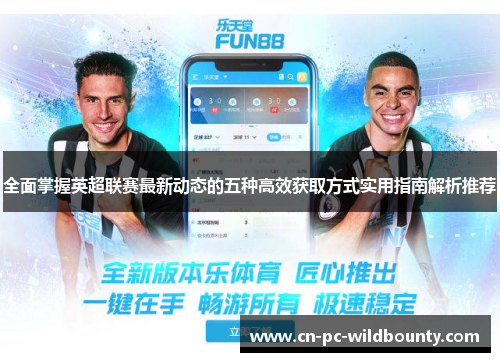 全面掌握英超联赛最新动态的五种高效获取方式实用指南解析推荐