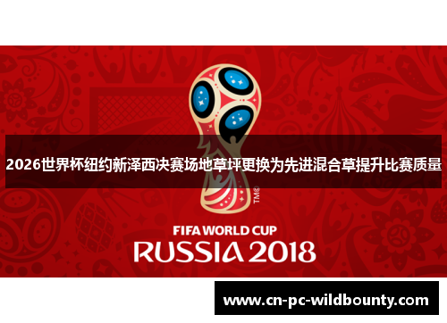 2026世界杯纽约新泽西决赛场地草坪更换为先进混合草提升比赛质量