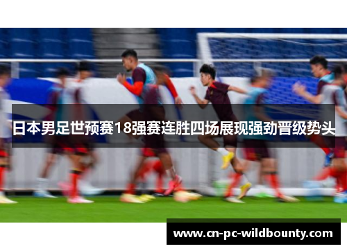 日本男足世预赛18强赛连胜四场展现强劲晋级势头
