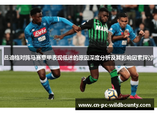 吕迪格对阵马赛意甲表现低迷的原因深度分析及其影响因素探讨