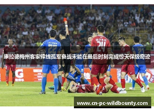 康拉德梅州客家锋线孤军奋战未能在最后时刻完成惊天保级奇迹