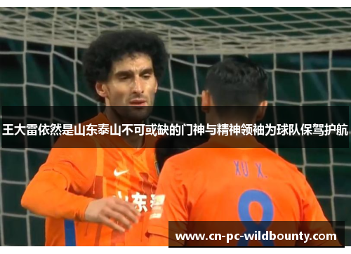 王大雷依然是山东泰山不可或缺的门神与精神领袖为球队保驾护航
