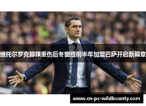 维托尔罗克脚踝重伤后冬窗提前半年加盟巴萨开启新篇章