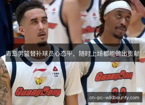 青岛男篮替补球员心态平，随时上场都能做出贡献